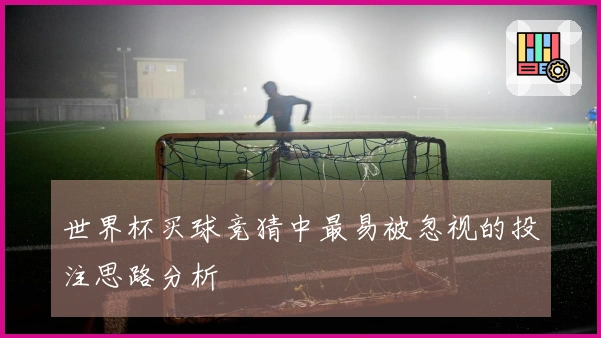 世界杯买球竞猜中最易被忽视的投注思路分析