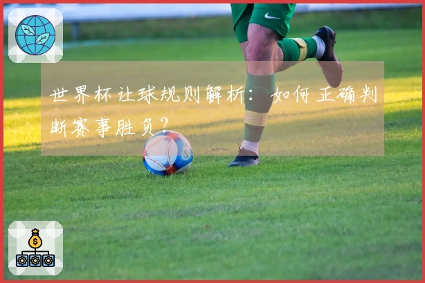 世界杯让球规则解析：如何正确判断赛事胜负？