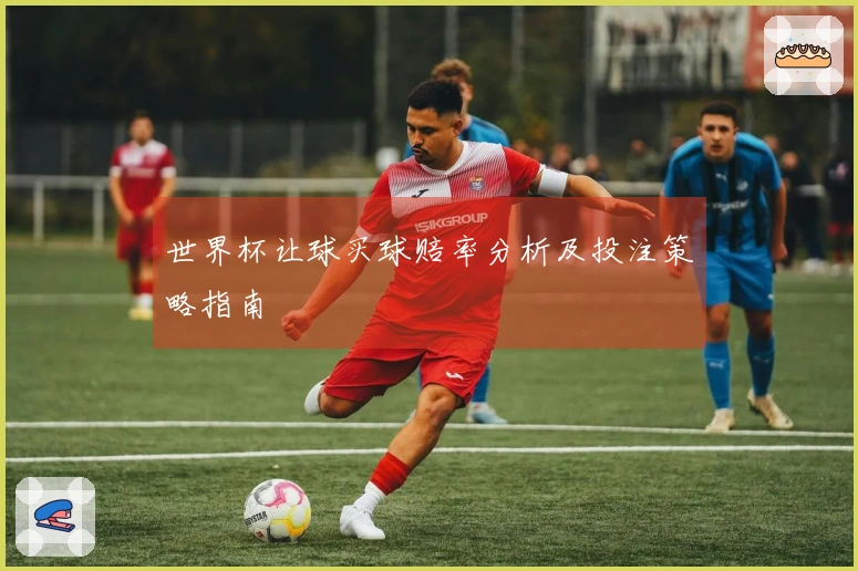 世界杯让球买球赔率分析及投注策略指南